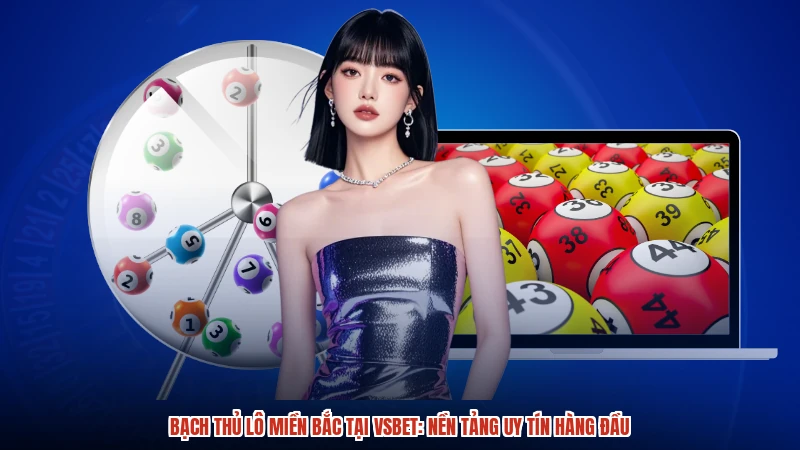 Bạch Thủ Lô Miền Bắc Tại VSBET: Nền Tảng Uy Tín Hàng Đầu