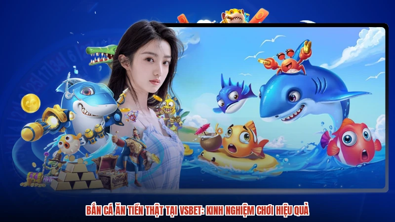 Bắn cá ăn tiền thật tại VSBET: Kinh nghiệm chơi hiệu quả