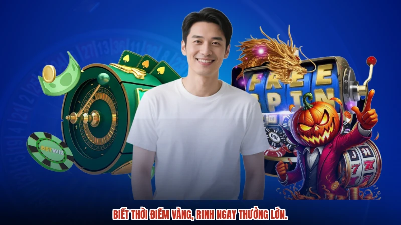 Biết thời điểm vàng, rinh ngay thưởng lớn.