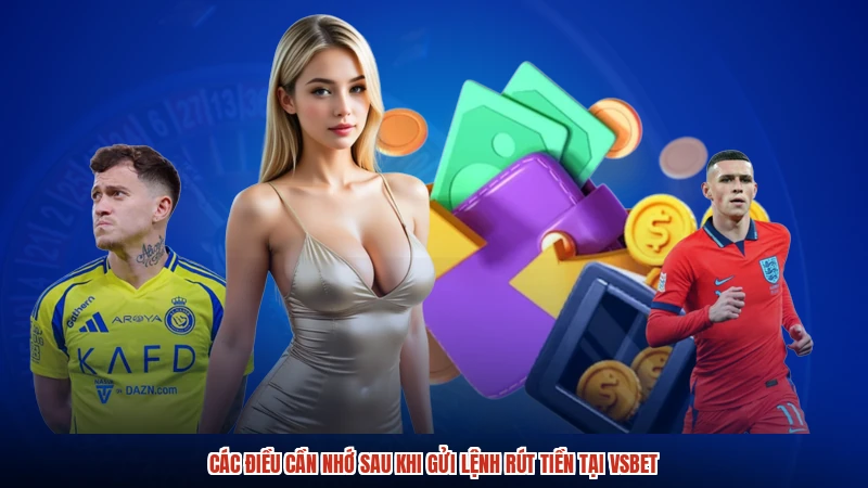 Các điều cần nhớ sau khi gửi lệnh rút tiền tại VSBET