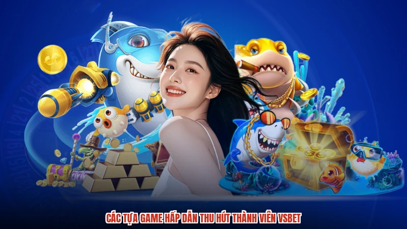 Các tựa game hấp dẫn thu hút thành viên VSBET