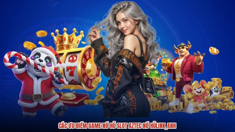 Các ưu điểm game nổ hũ Slot Aztec nổ hũlink_anh
