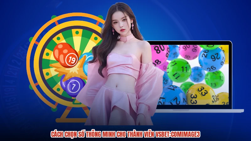 Cách chọn số thông minh cho thành viên VSBET:comimage3