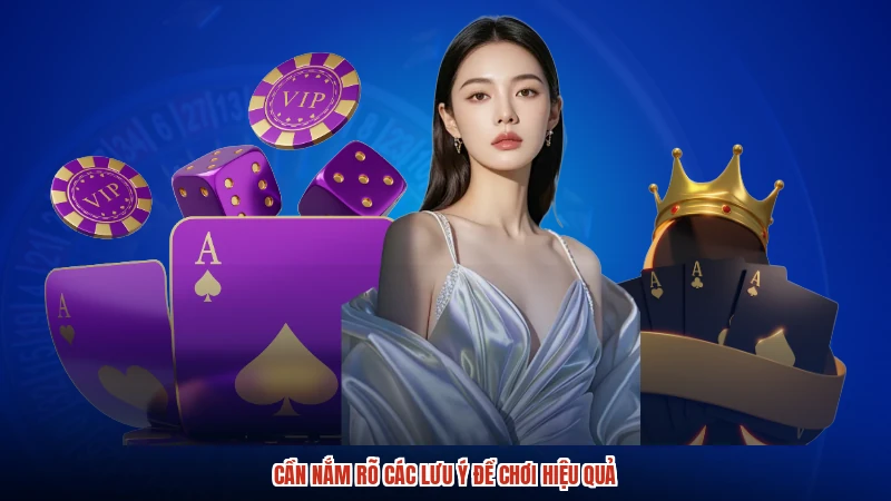 Cần nắm rõ các lưu ý để chơi hiệu quả
