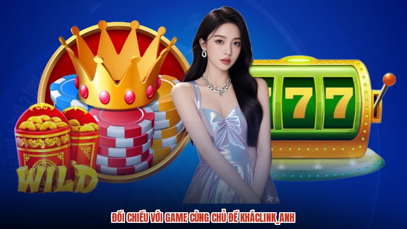 Đối chiếu với game cùng chủ đề kháclink_anh