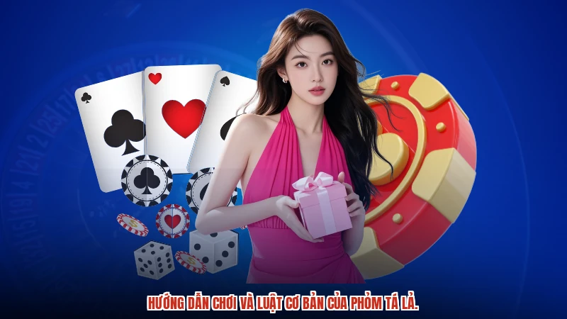 Hướng dẫn chơi và luật cơ bản của Phỏm tá lả.
