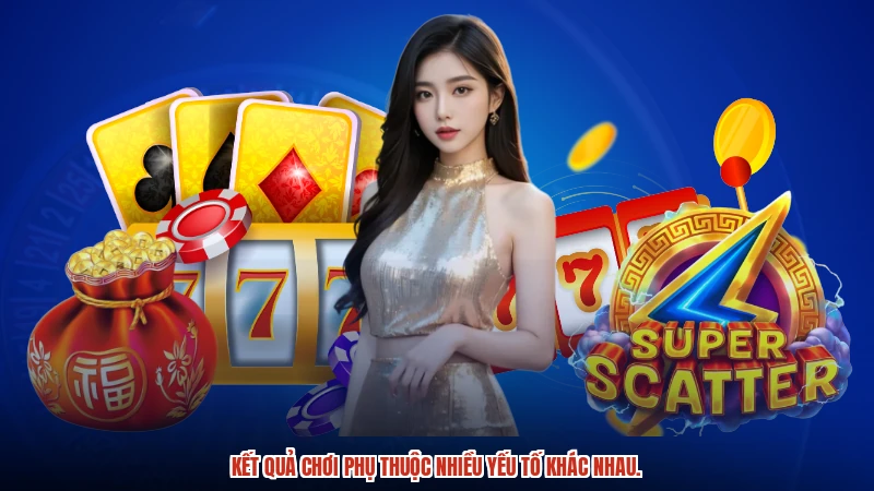 Kết quả chơi phụ thuộc nhiều yếu tố khác nhau.