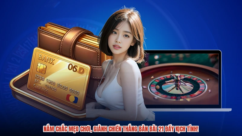Nắm chắc mẹo chơi, giành chiến thắng bàn bài 21 đầy kịch tính!