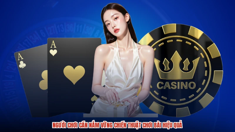 Người chơi cần nắm vững chiến thuật chơi bài hiệu quả