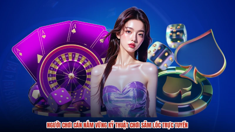 Người chơi cần nắm vững kỹ thuật chơi Sâm Lốc trực tuyến