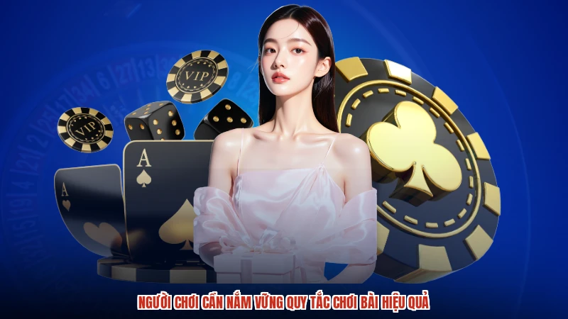 Người chơi cần nắm vững quy tắc chơi bài hiệu quả
