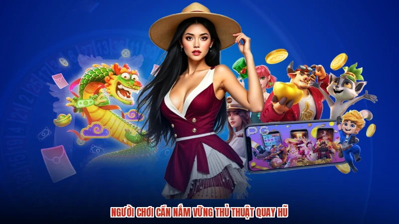 Người chơi cần nắm vững thủ thuật quay hũ