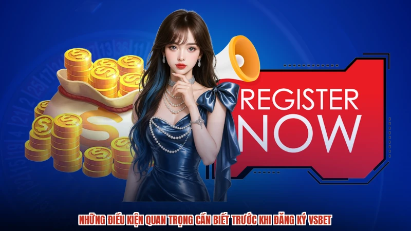 Những điều kiện quan trọng cần biết trước khi đăng ký VSBET