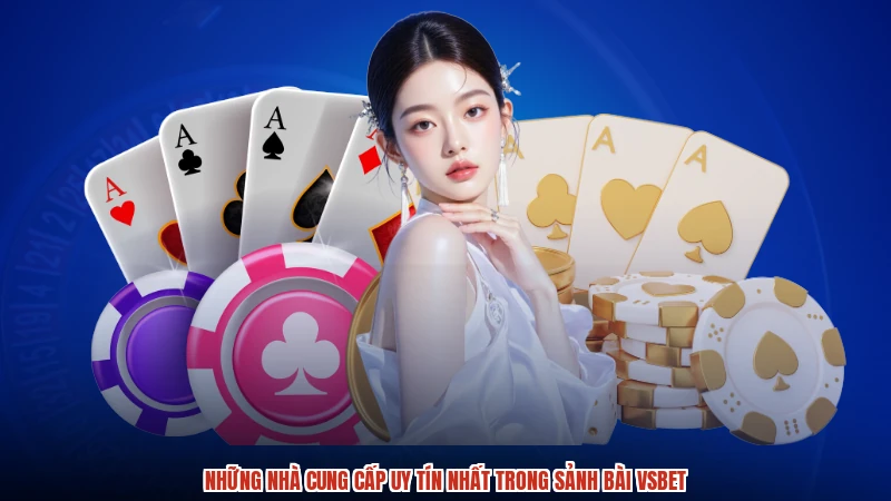 Những nhà cung cấp uy tín nhất trong sảnh bài VSBET
