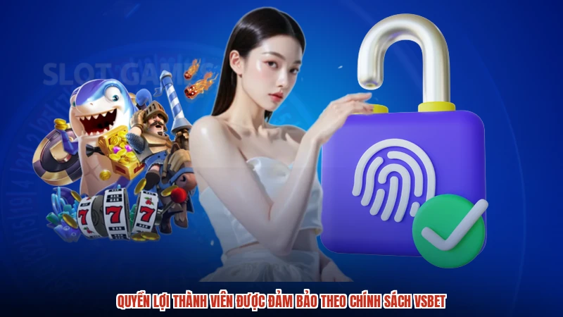 Quyền lợi thành viên được đảm bảo theo chính sách VSBET