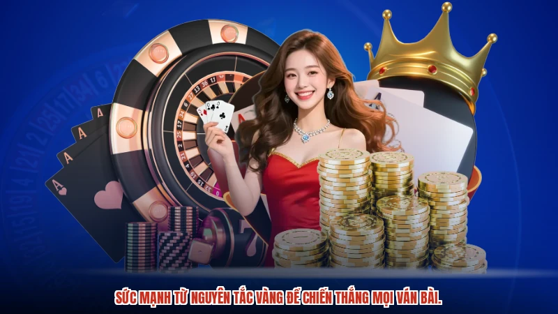 Sức mạnh từ nguyên tắc vàng để chiến thắng mọi ván bài.