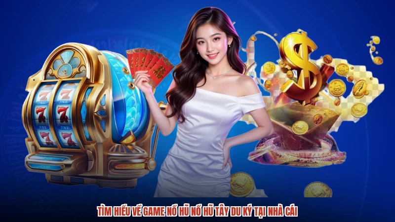Tìm hiểu về game nổ hũ Nổ hũ Tây du ký tại nhà cái