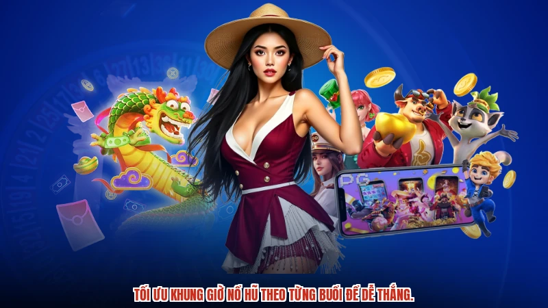Tối ưu Khung giờ nổ hũ theo từng buổi để dễ thắng.